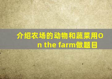 介绍农场的动物和蔬菜用On the farm做题目